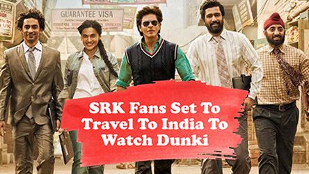 Shahrukh Khan Fans Set To Travel To India To Watch Dunki