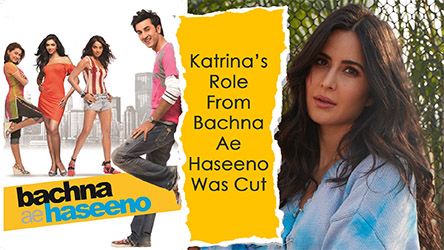 Katrina Kaif Role From Bachna Ae Haseeno Was Cut