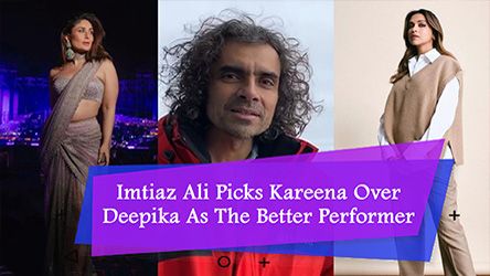 Imtiaz Ali Picks Kareena Over Deepika As The Better Performer